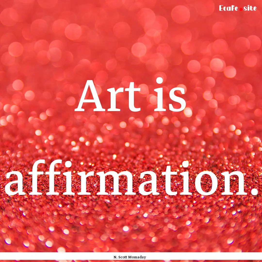 Art is affirmation. : Quote by N. Scott Momaday