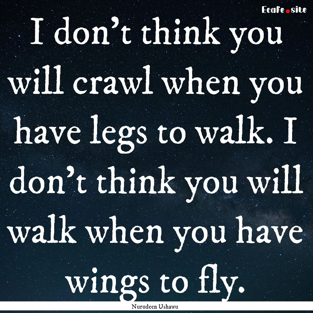 I don't think you will crawl when you have.... : Quote by Nurudeen Ushawu