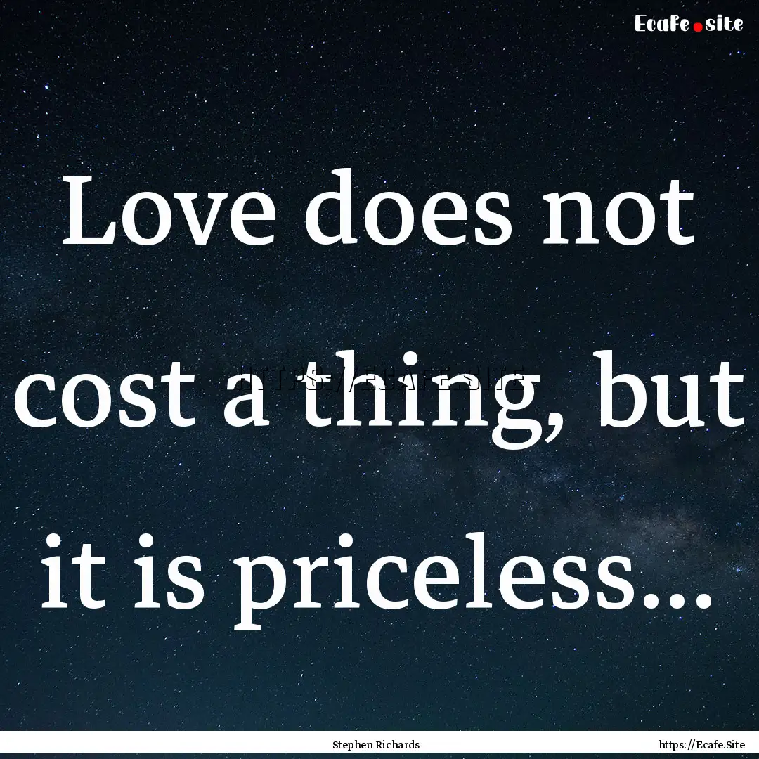 Love does not cost a thing, but it is priceless....... : Quote by Stephen Richards