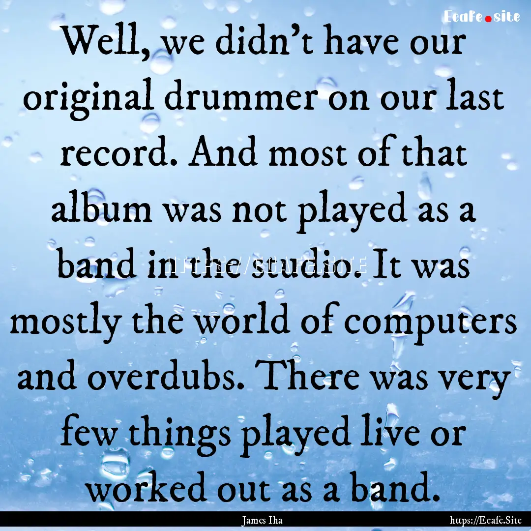 Well, we didn't have our original drummer.... : Quote by James Iha