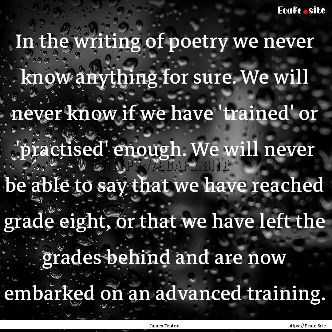 In the writing of poetry we never know anything.... : Quote by James Fenton