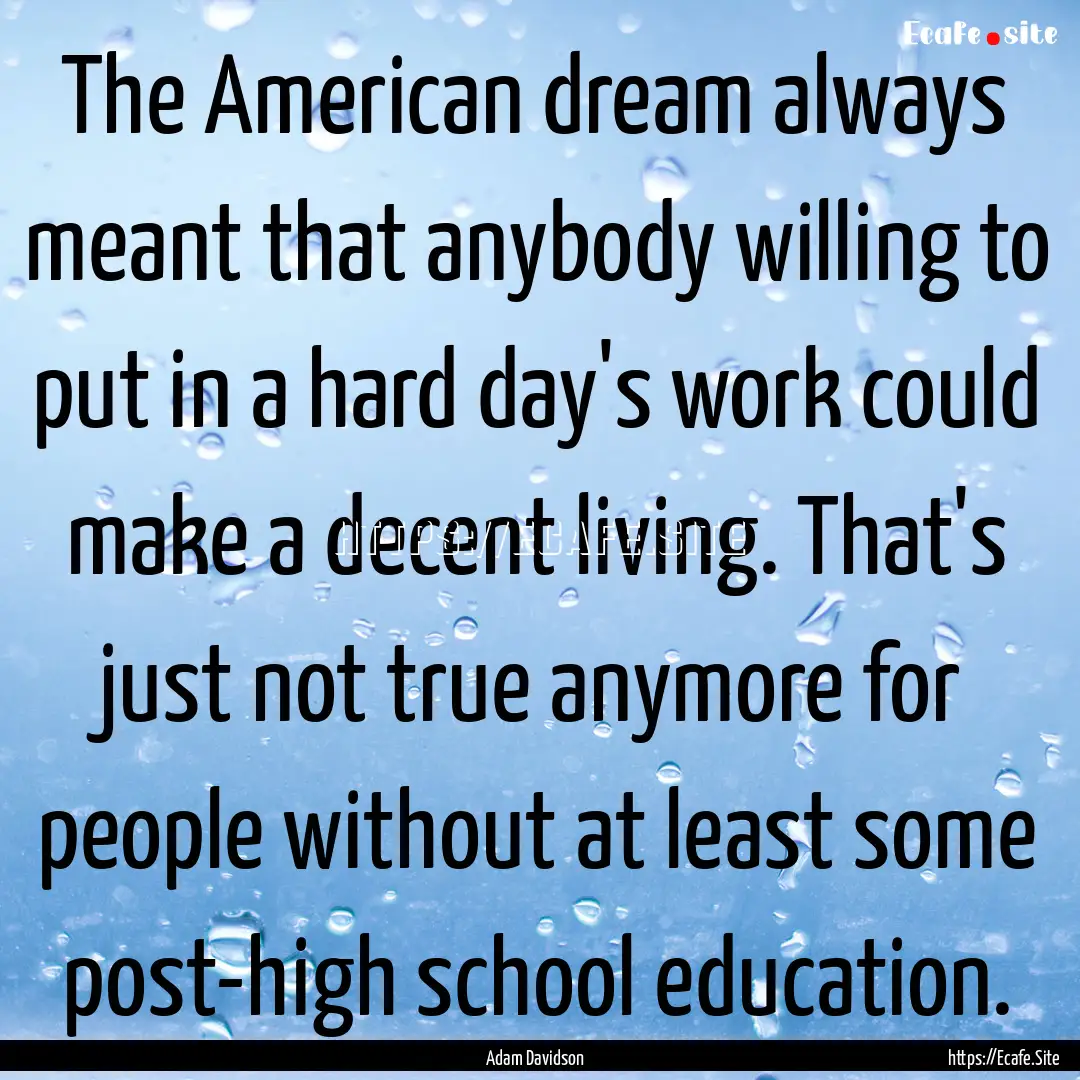 The American dream always meant that anybody.... : Quote by Adam Davidson