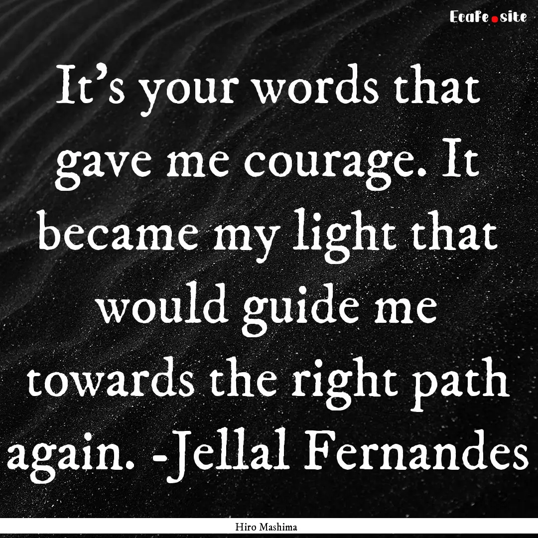 It's your words that gave me courage. It.... : Quote by Hiro Mashima