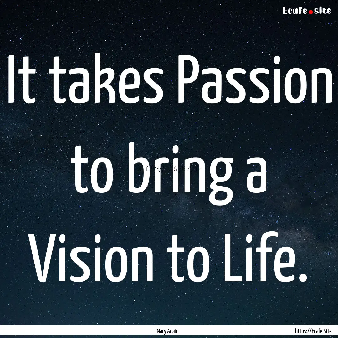 It takes Passion to bring a Vision to Life..... : Quote by Mary Adair