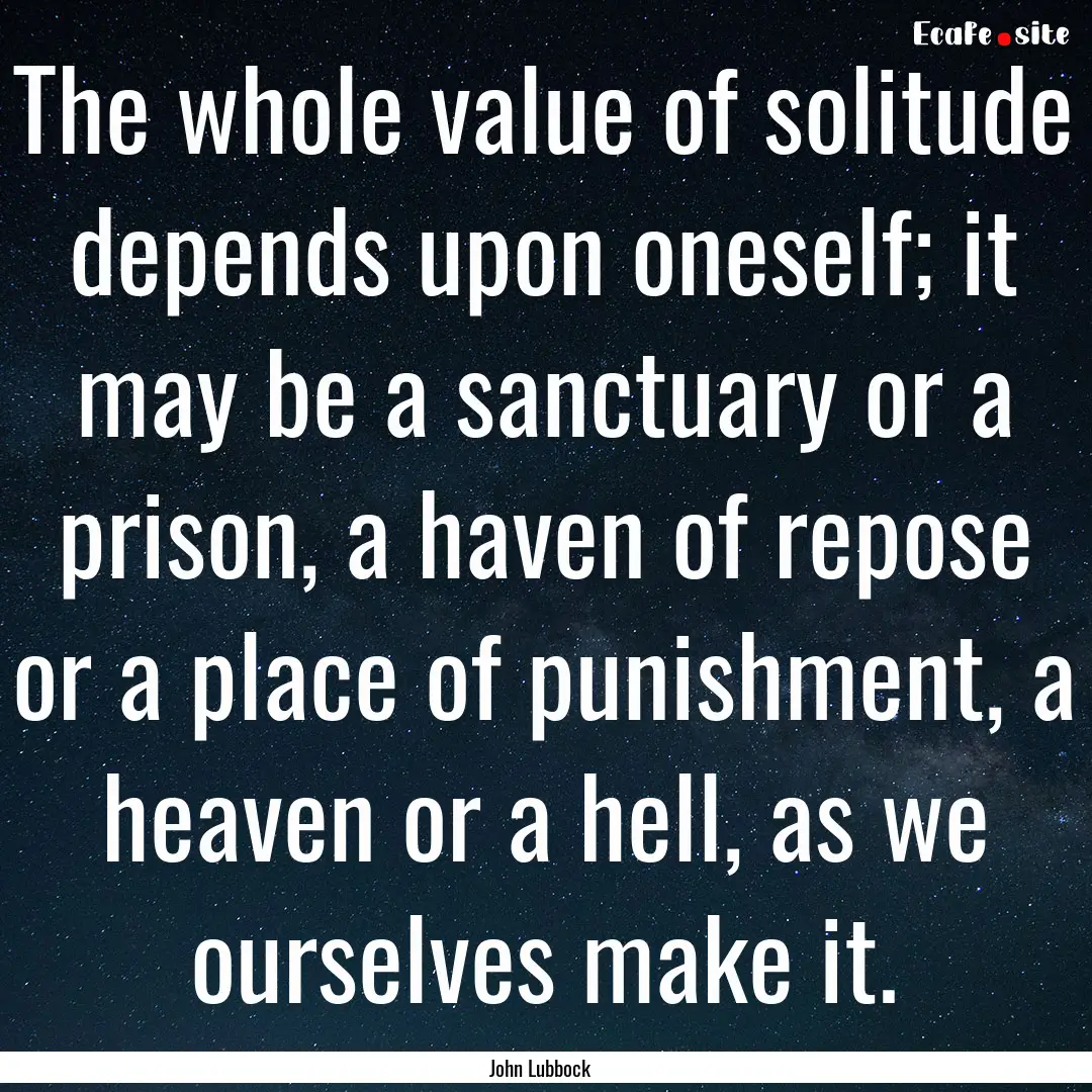 The whole value of solitude depends upon.... : Quote by John Lubbock