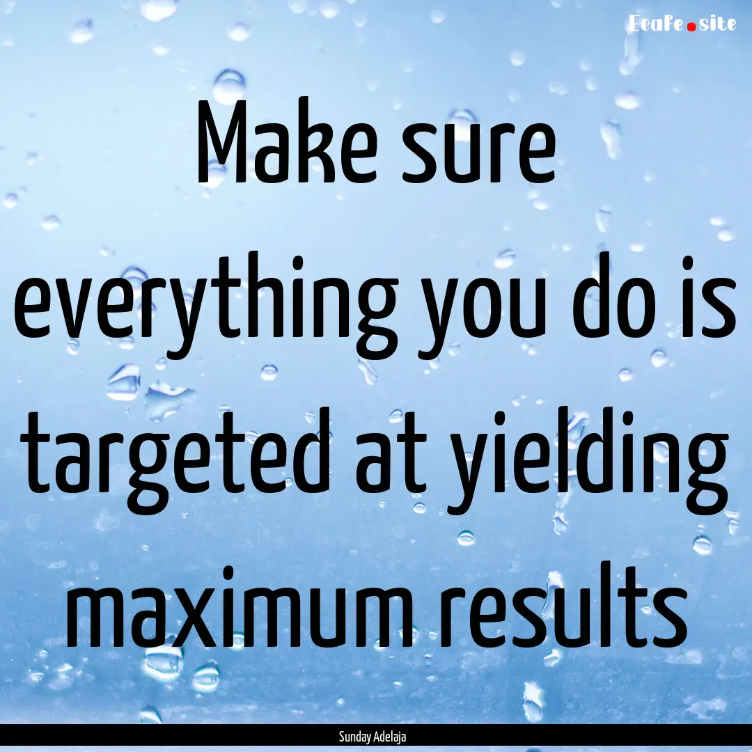 Make sure everything you do is targeted at.... : Quote by Sunday Adelaja