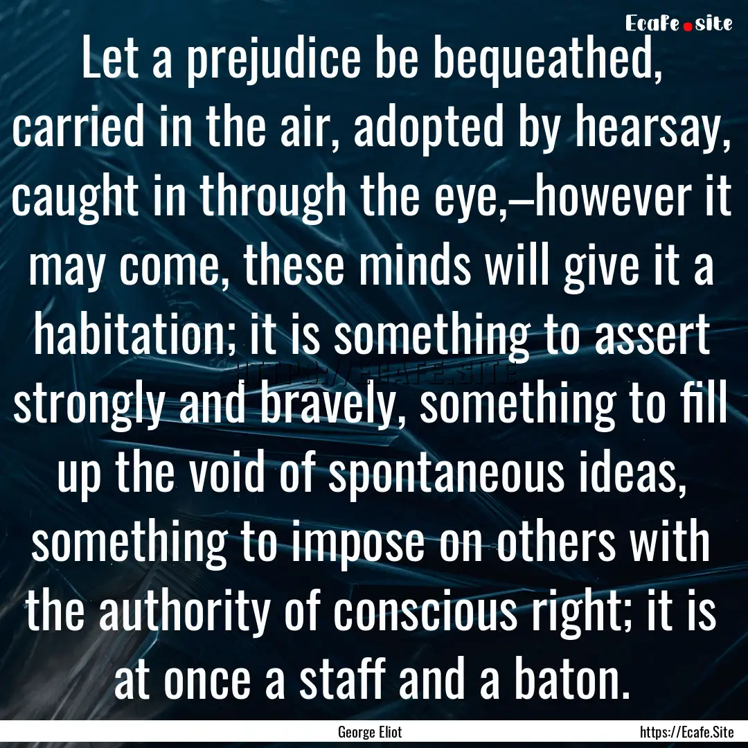 Let a prejudice be bequeathed, carried in.... : Quote by George Eliot