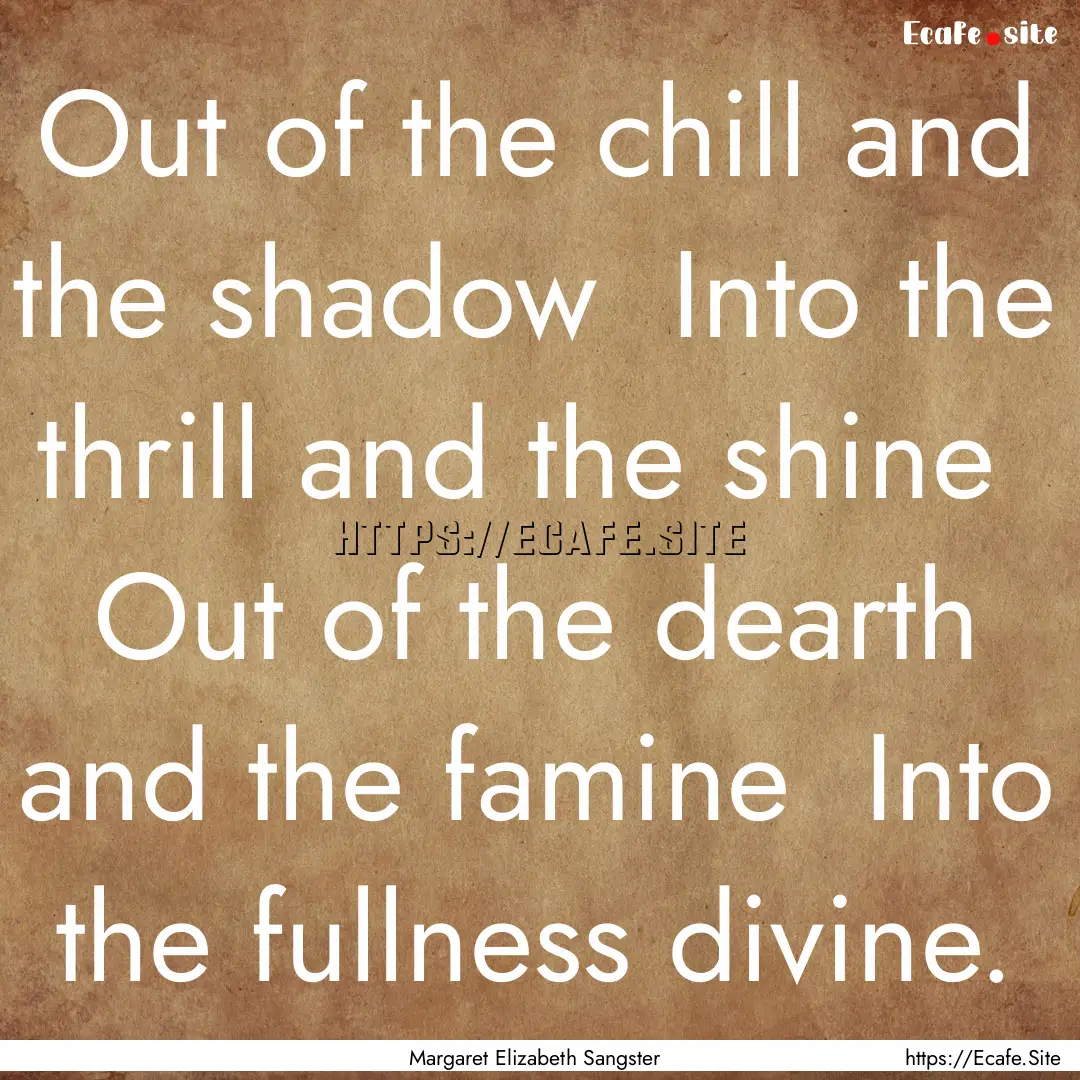 Out of the chill and the shadow Into the.... : Quote by Margaret Elizabeth Sangster