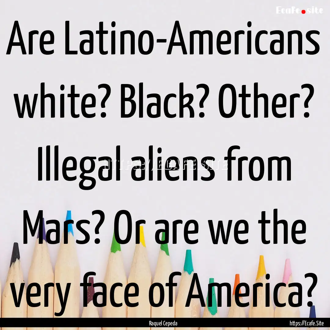 Are Latino-Americans white? Black? Other?.... : Quote by Raquel Cepeda