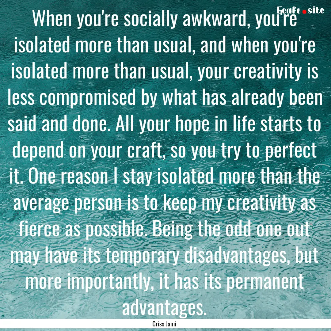 When you're socially awkward, you're isolated.... : Quote by Criss Jami