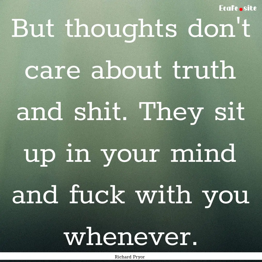 But thoughts don't care about truth and shit..... : Quote by Richard Pryor