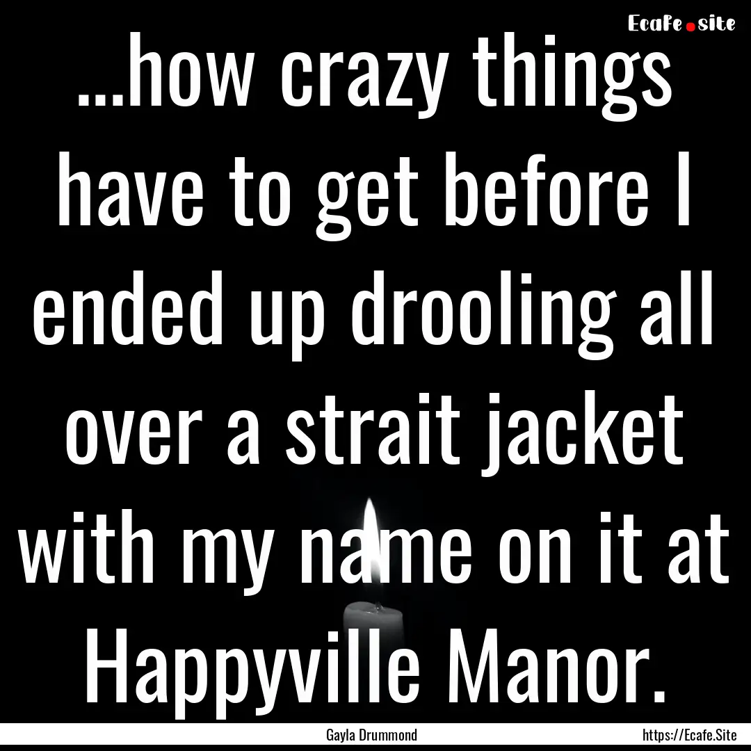 ...how crazy things have to get before I.... : Quote by Gayla Drummond