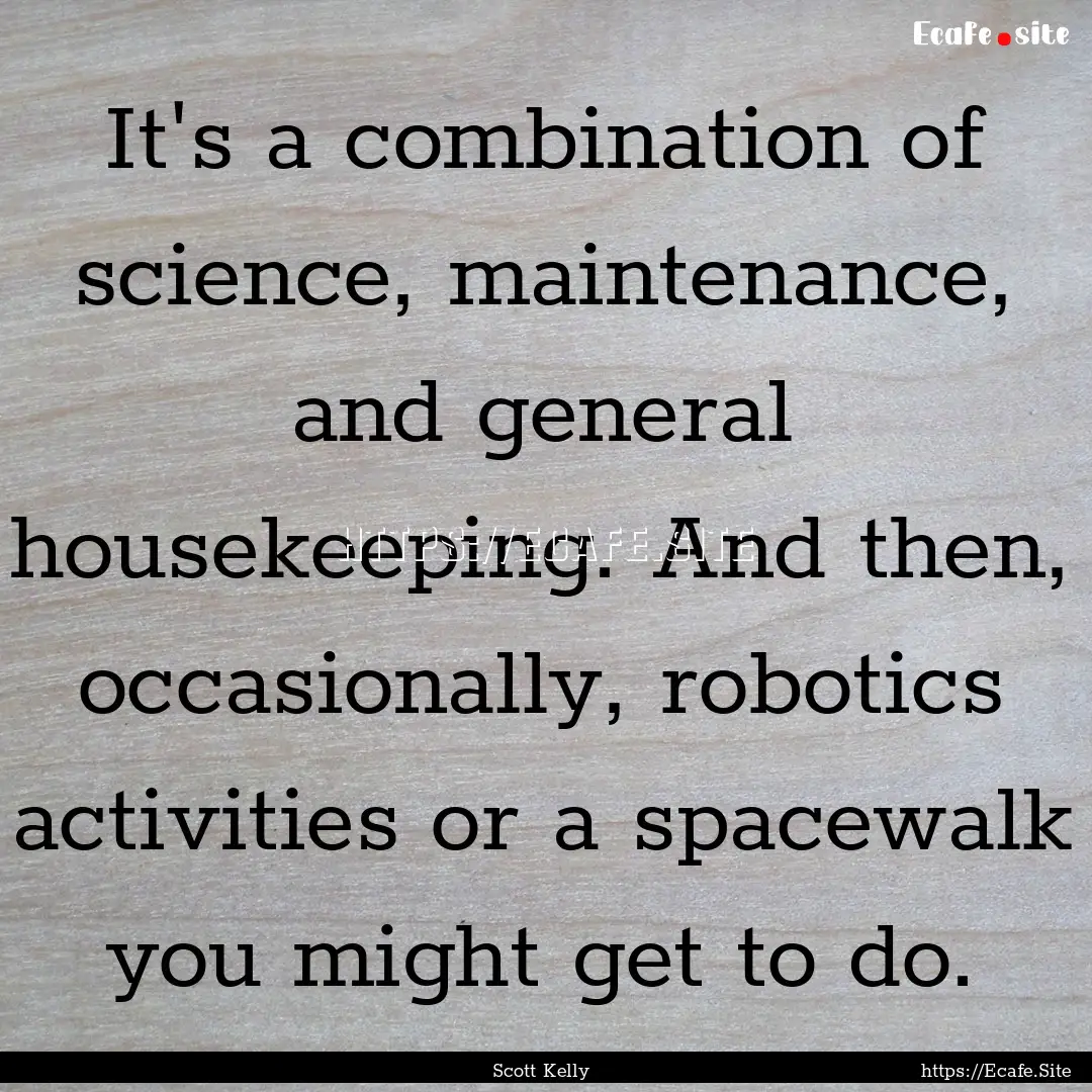 It's a combination of science, maintenance,.... : Quote by Scott Kelly