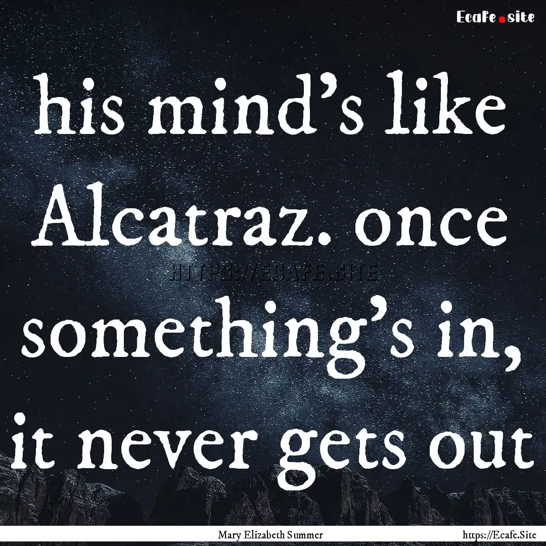 his mind's like Alcatraz. once something's.... : Quote by Mary Elizabeth Summer