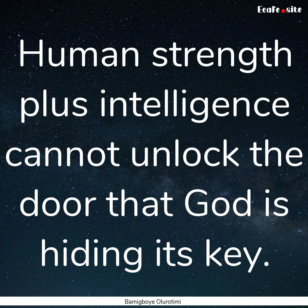 Human strength plus intelligence cannot unlock.... : Quote by Bamigboye Olurotimi