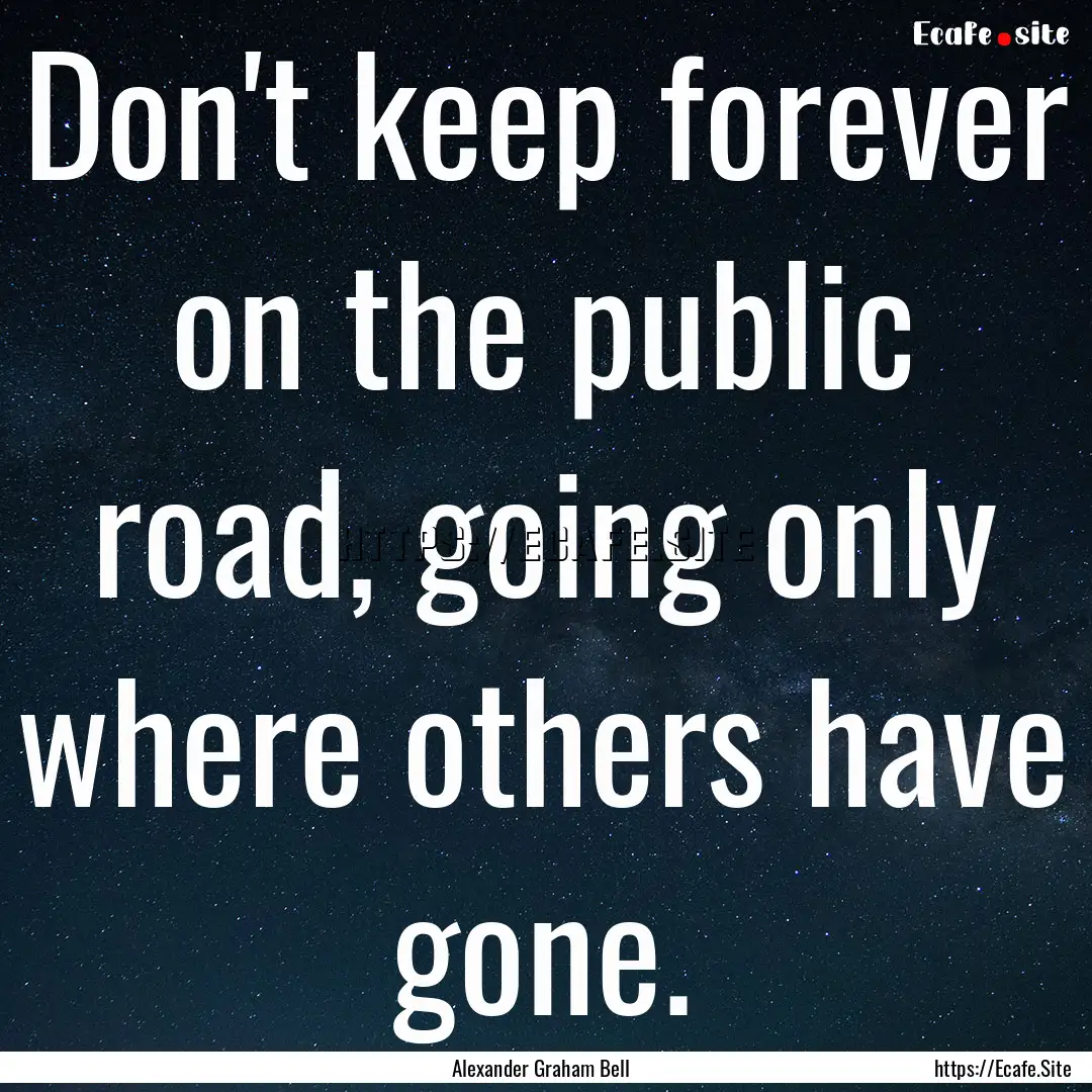 Don't keep forever on the public road, going.... : Quote by Alexander Graham Bell