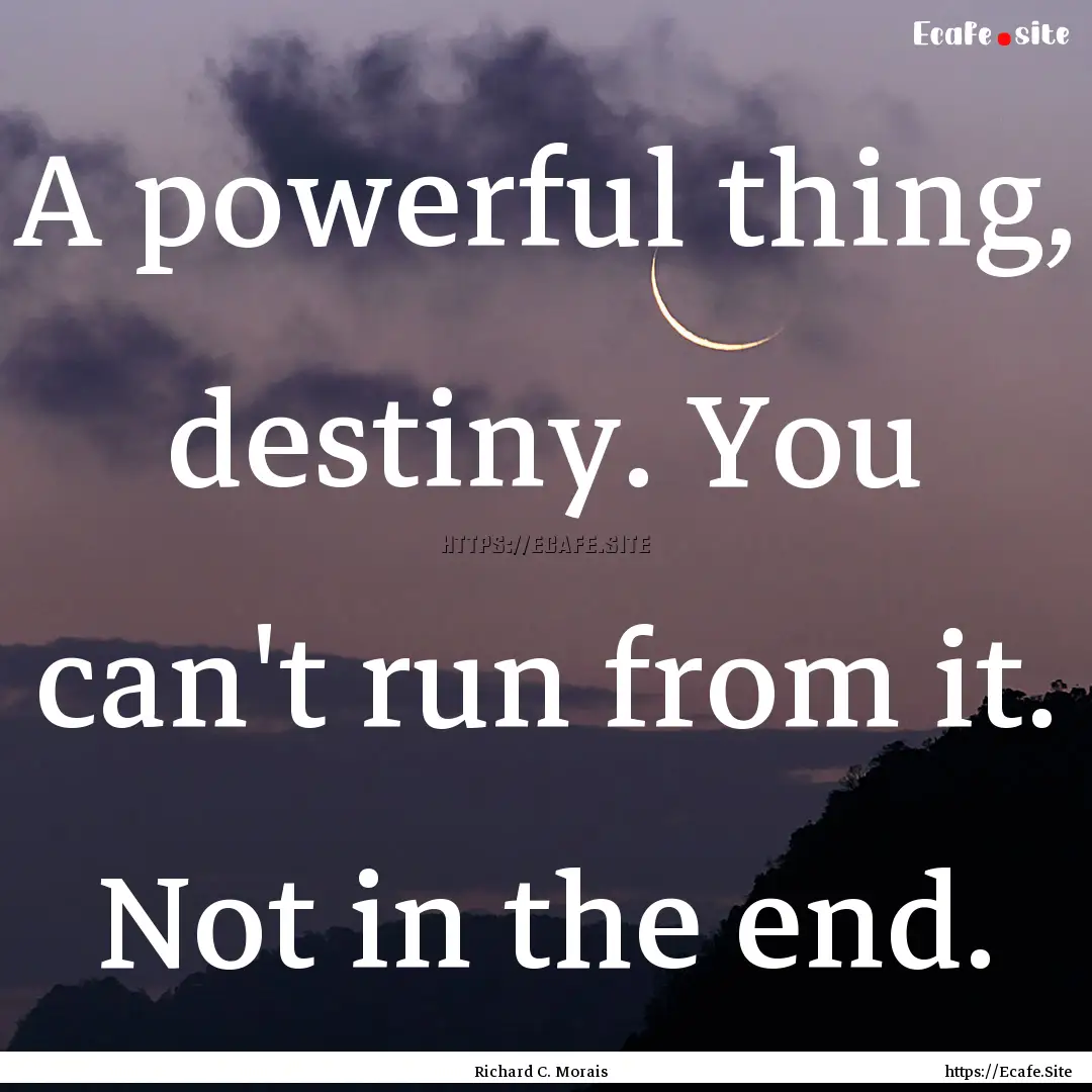 A powerful thing, destiny. You can't run.... : Quote by Richard C. Morais