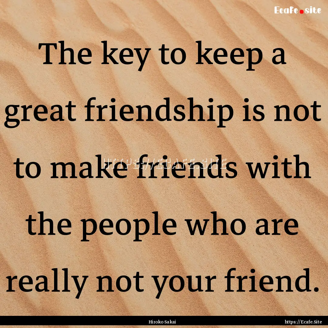 The key to keep a great friendship is not.... : Quote by Hiroko Sakai