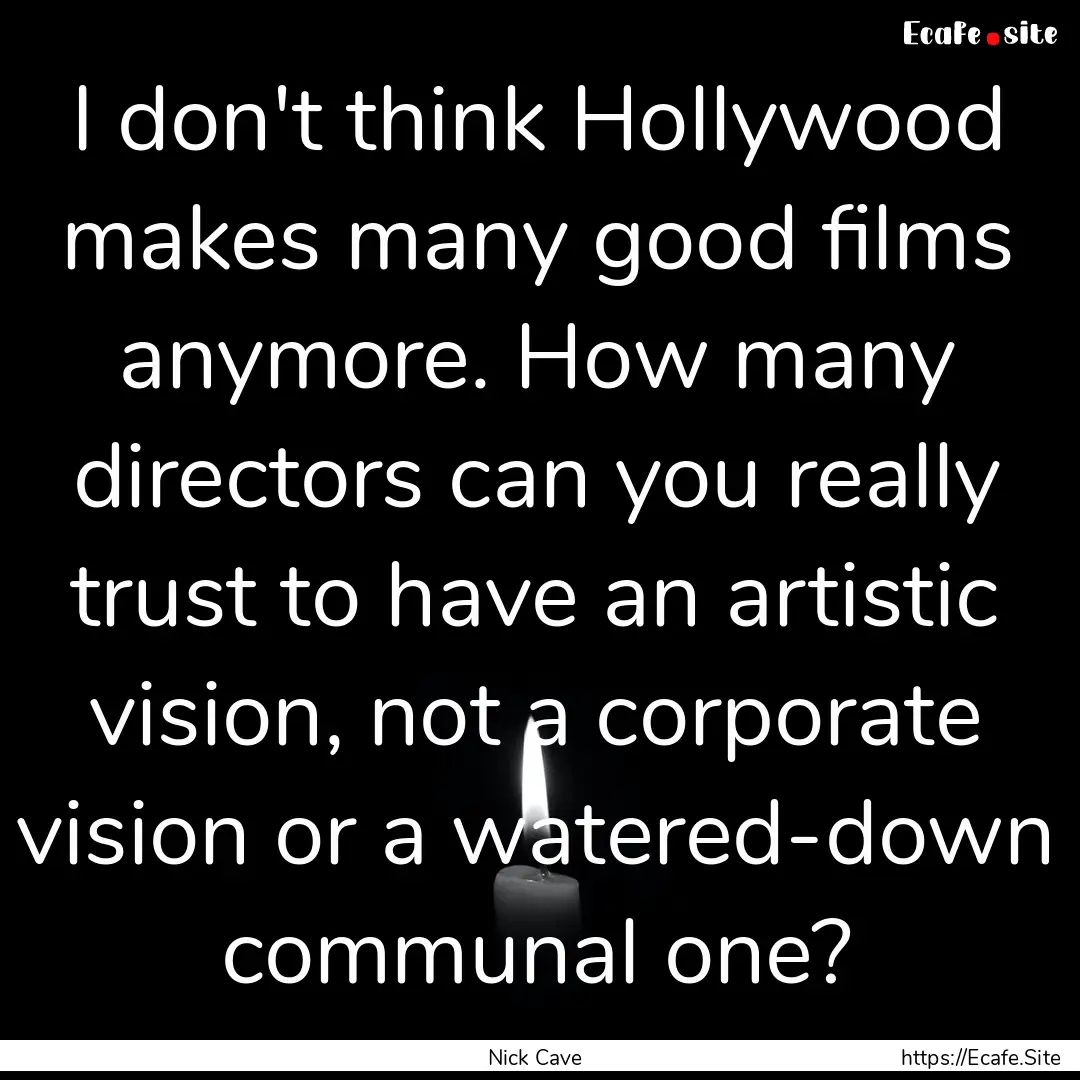 I don't think Hollywood makes many good films.... : Quote by Nick Cave