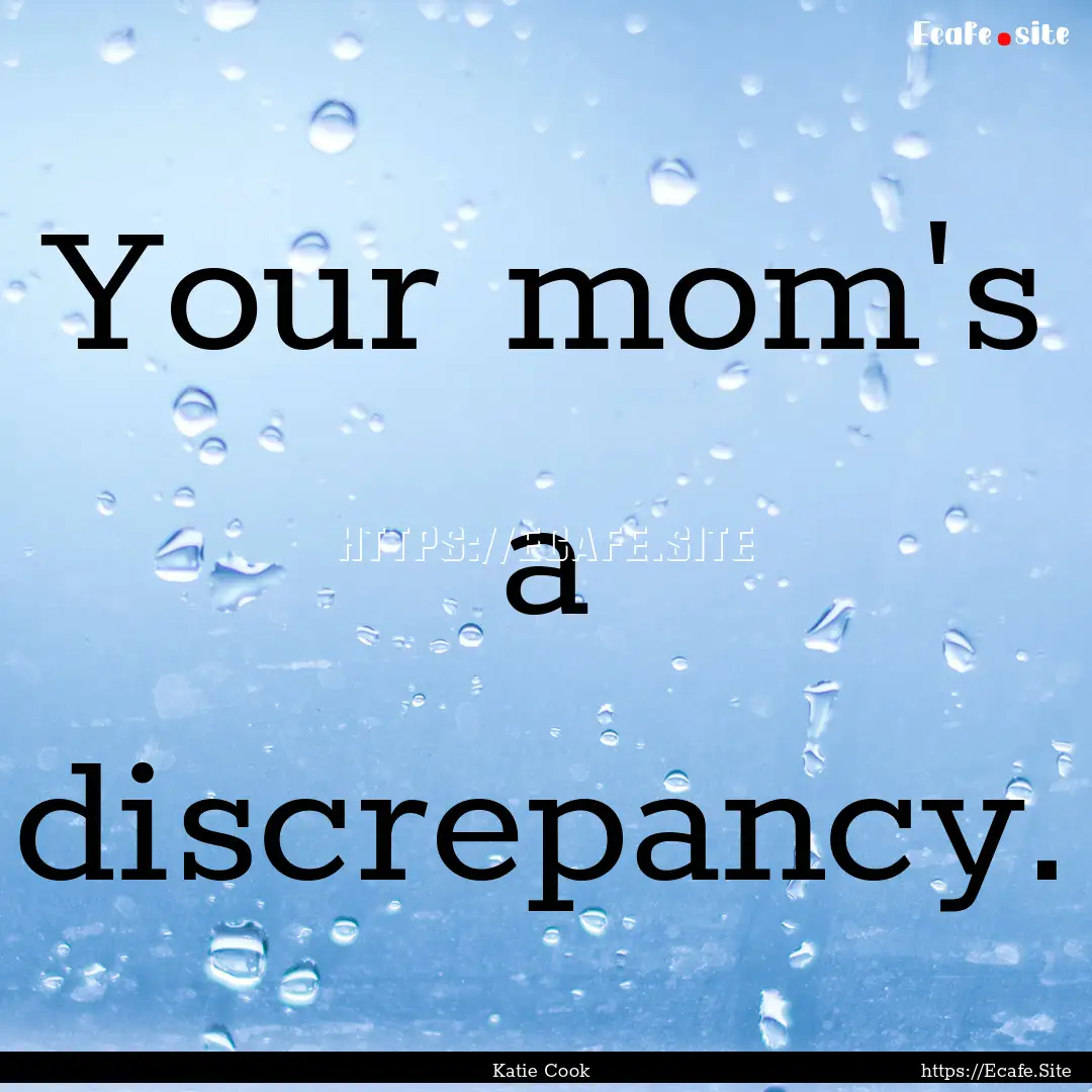 Your mom's a discrepancy. : Quote by Katie Cook