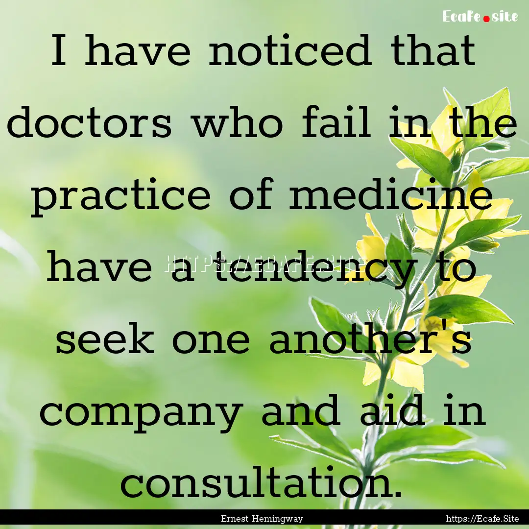 I have noticed that doctors who fail in the.... : Quote by Ernest Hemingway