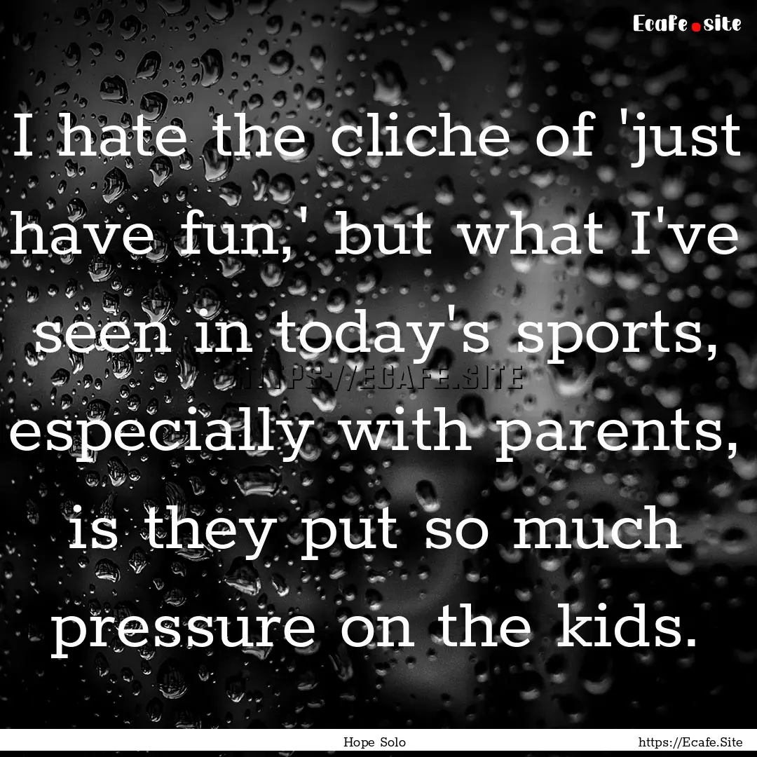 I hate the cliche of 'just have fun,' but.... : Quote by Hope Solo