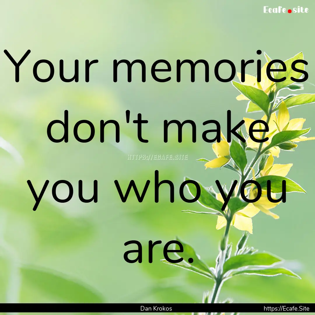 Your memories don't make you who you are..... : Quote by Dan Krokos