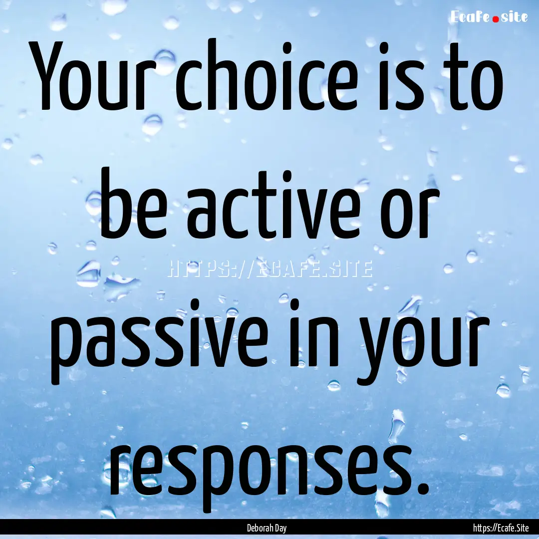 Your choice is to be active or passive in.... : Quote by Deborah Day