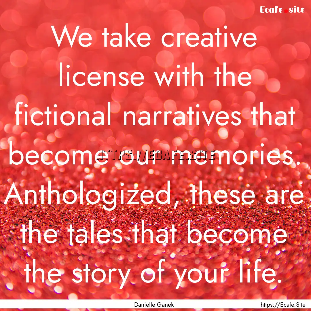 We take creative license with the fictional.... : Quote by Danielle Ganek