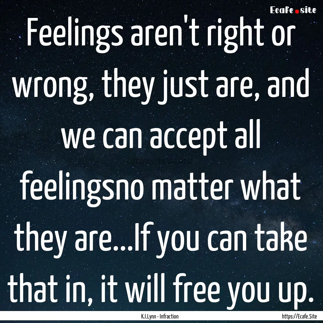 Feelings aren't right or wrong, they just.... : Quote by K.I.Lynn - Infraction