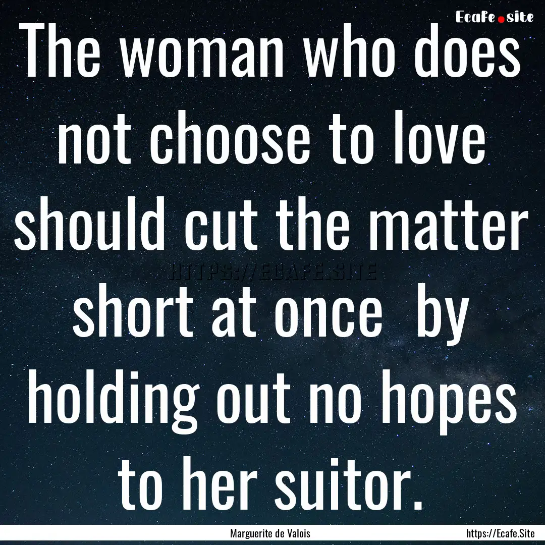 The woman who does not choose to love should.... : Quote by Marguerite de Valois