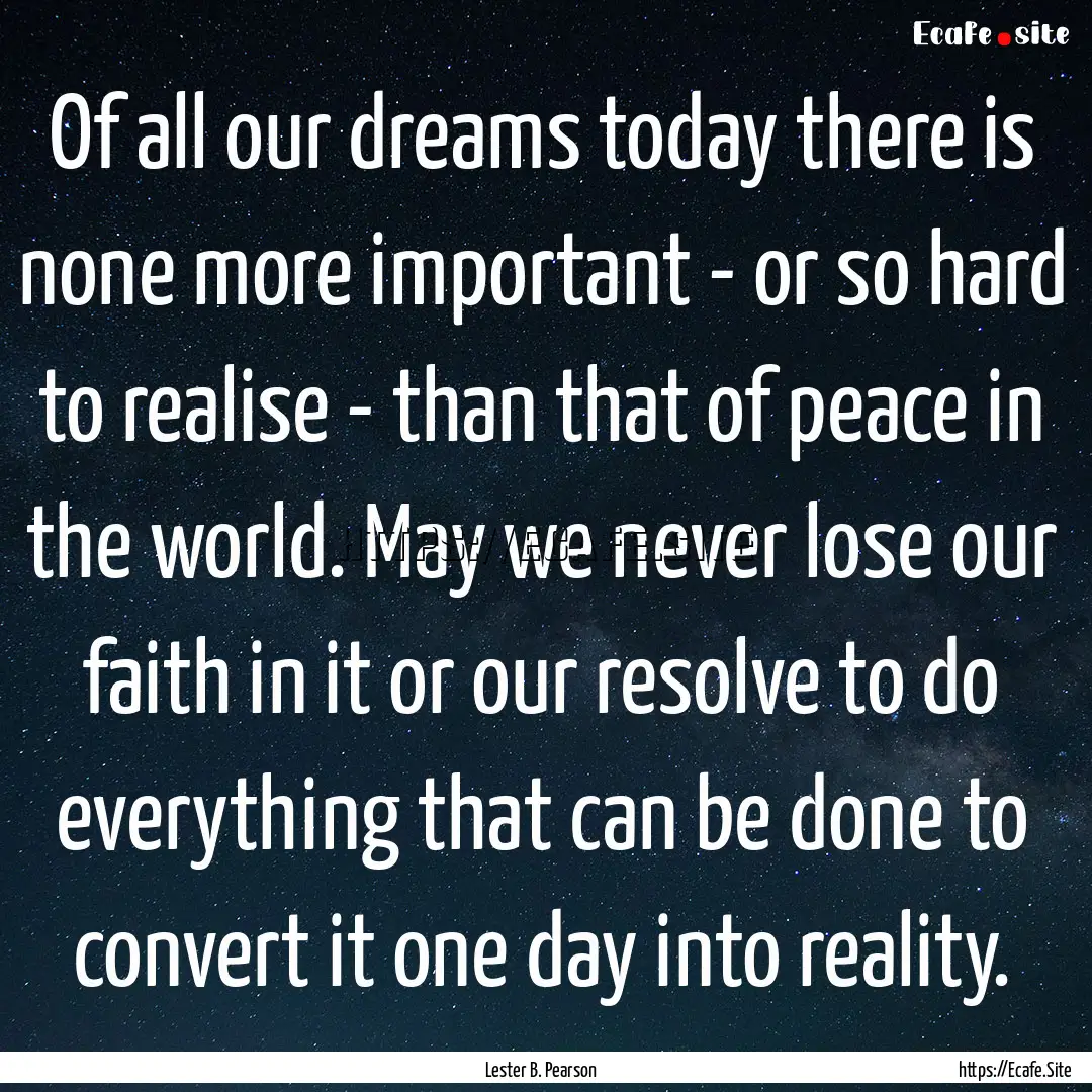 Of all our dreams today there is none more.... : Quote by Lester B. Pearson