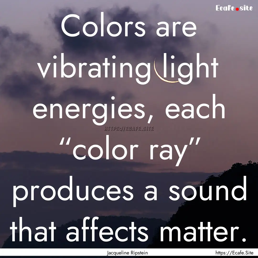 Colors are vibrating light energies, each.... : Quote by Jacqueline Ripstein