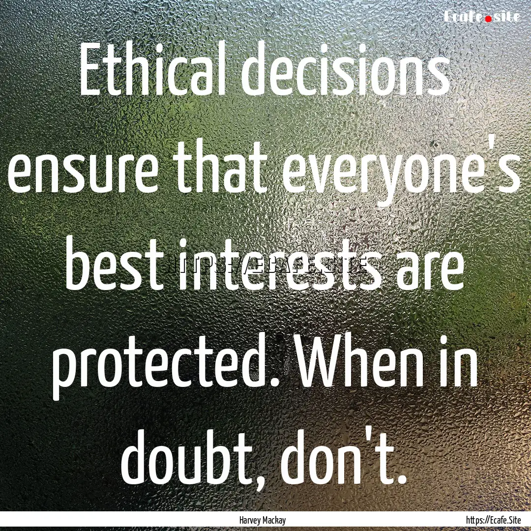 Ethical decisions ensure that everyone's.... : Quote by Harvey Mackay