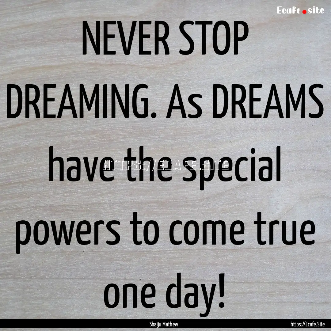 NEVER STOP DREAMING. As DREAMS have the special.... : Quote by Shaiju Mathew