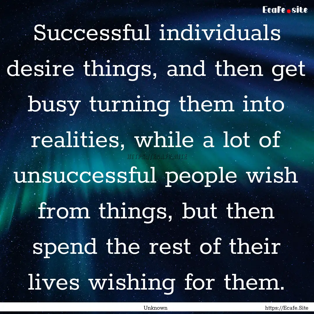 Successful individuals desire things, and.... : Quote by Unknown