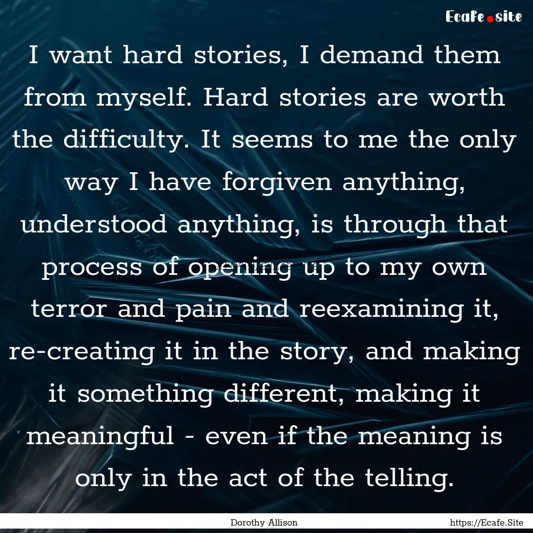 I want hard stories, I demand them from myself..... : Quote by Dorothy Allison