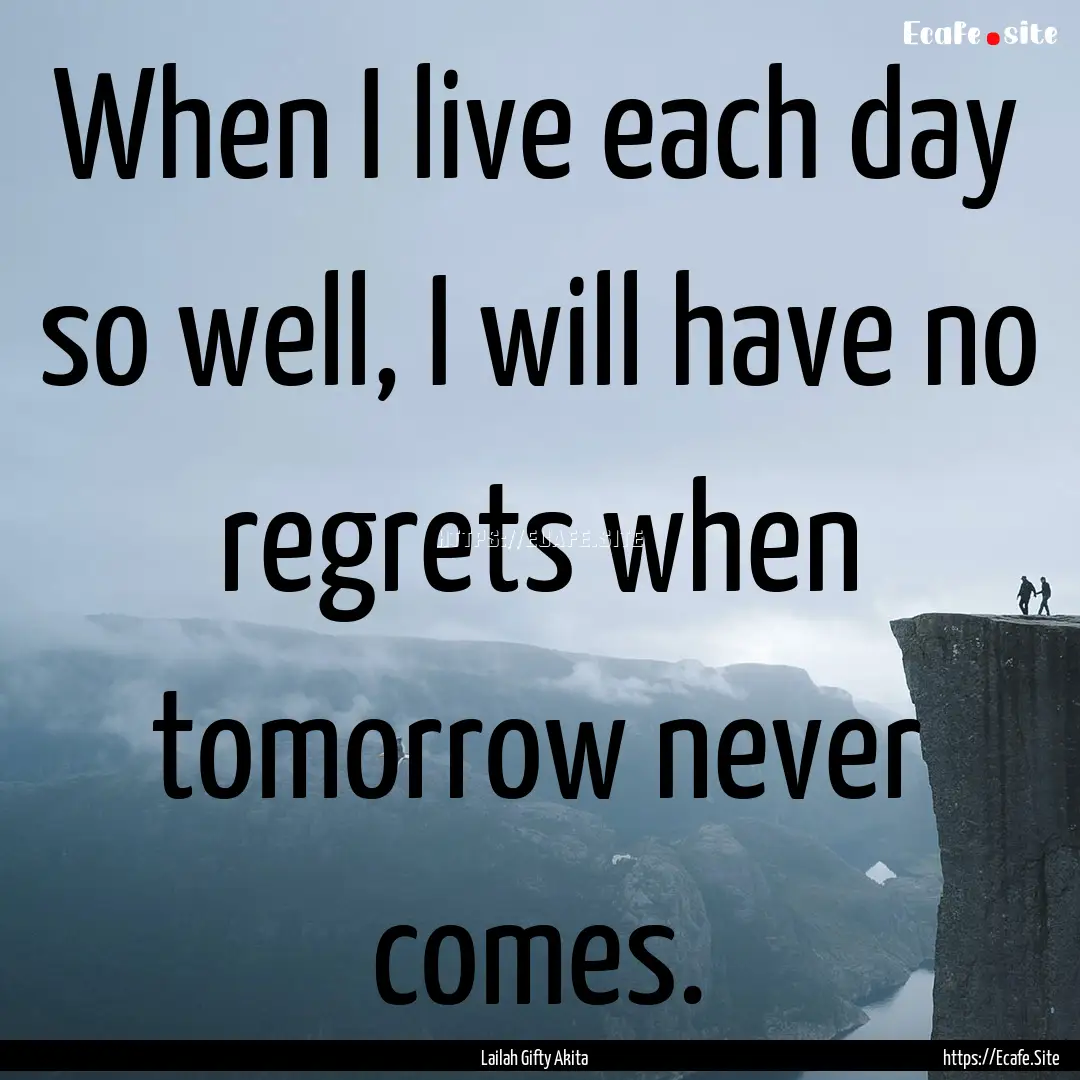 When I live each day so well, I will have.... : Quote by Lailah Gifty Akita