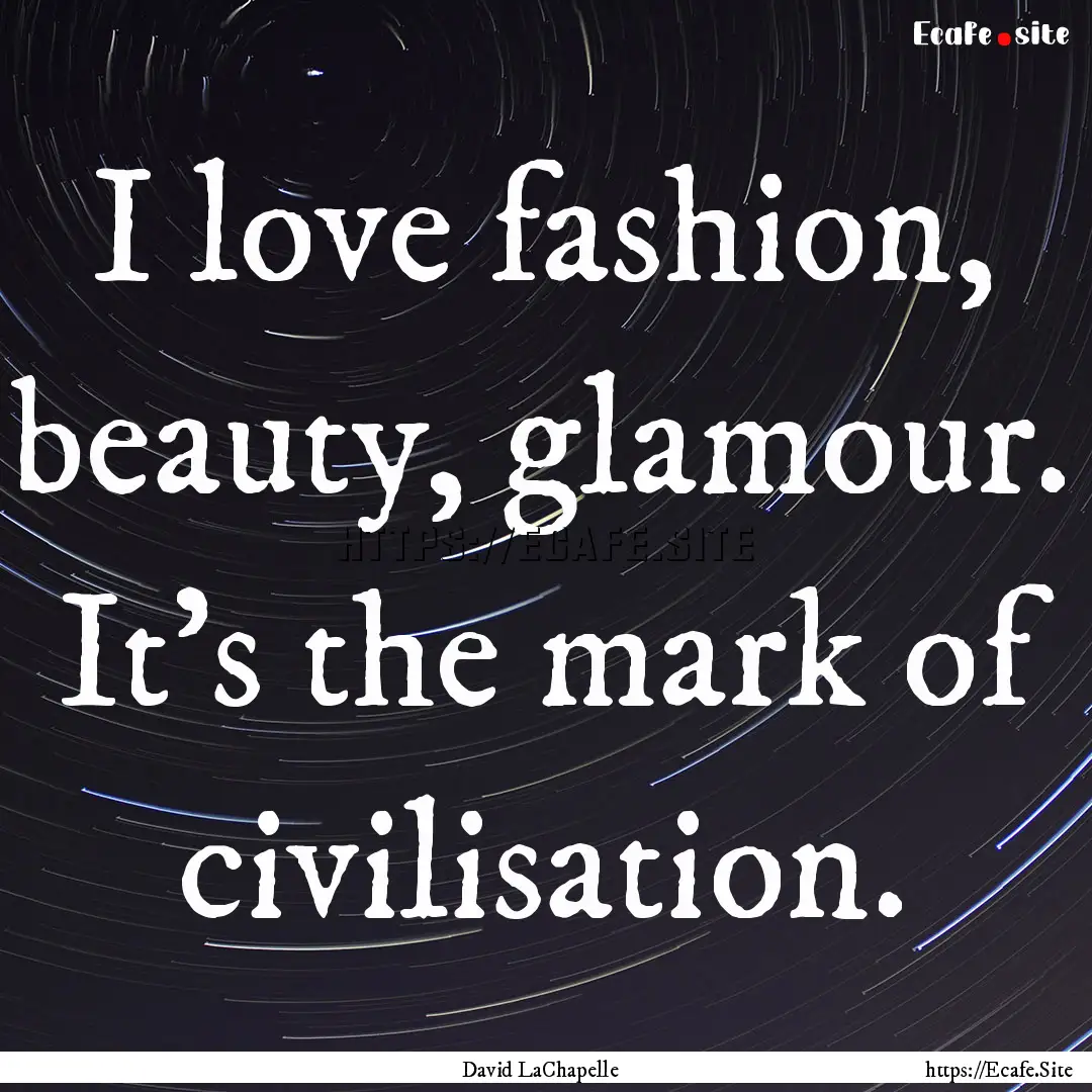 I love fashion, beauty, glamour. It's the.... : Quote by David LaChapelle