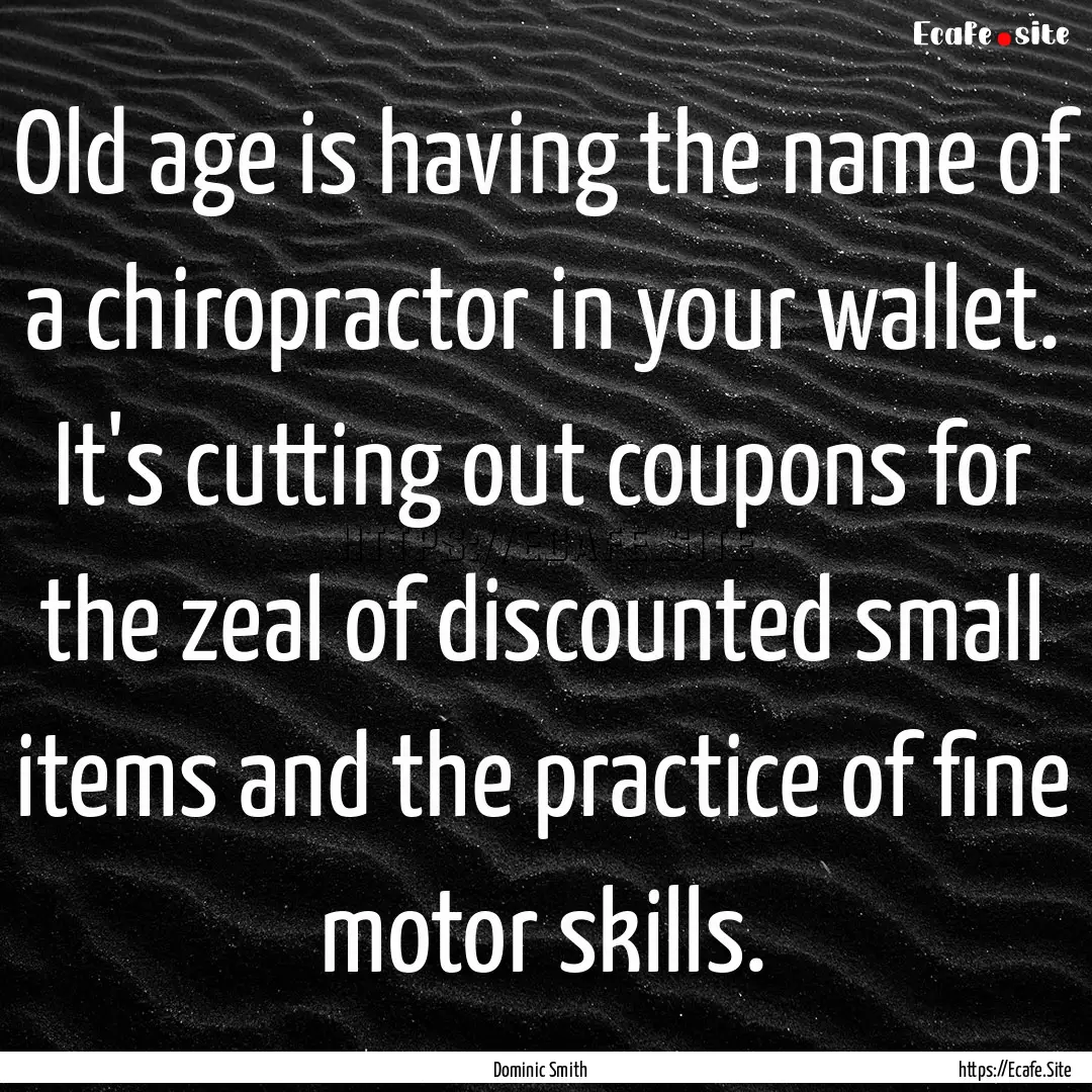 Old age is having the name of a chiropractor.... : Quote by Dominic Smith