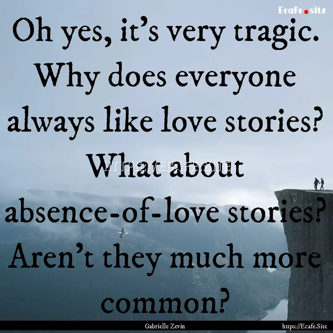 Oh yes, it's very tragic. Why does everyone.... : Quote by Gabrielle Zevin