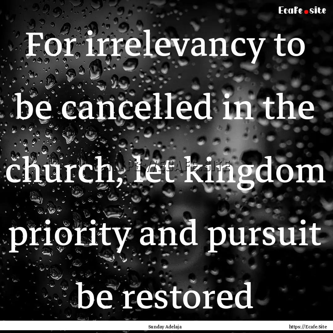 For irrelevancy to be cancelled in the church,.... : Quote by Sunday Adelaja