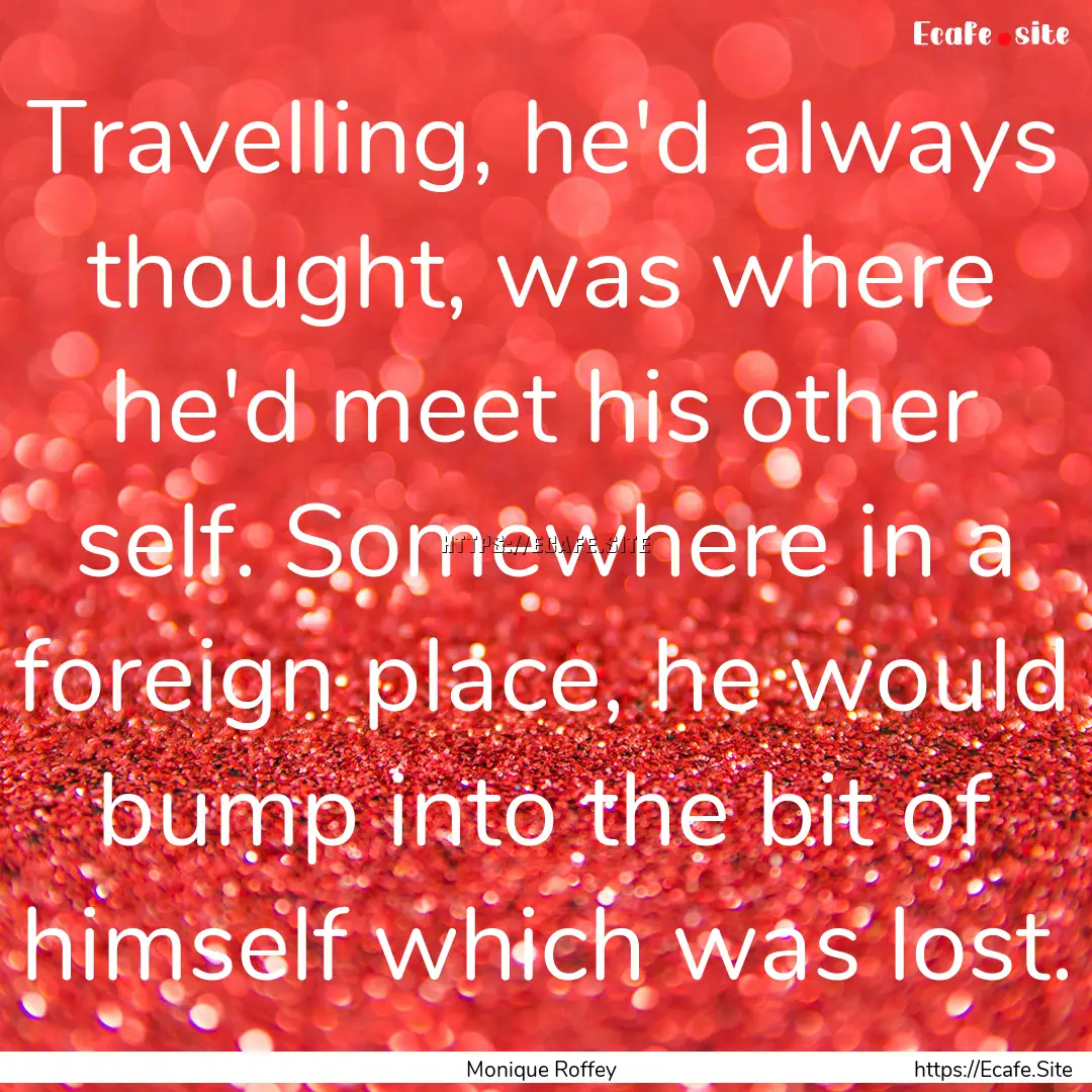 Travelling, he'd always thought, was where.... : Quote by Monique Roffey