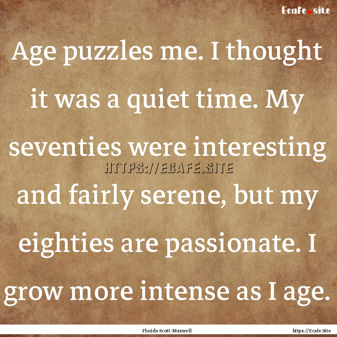 Age puzzles me. I thought it was a quiet.... : Quote by Florida Scott-Maxwell