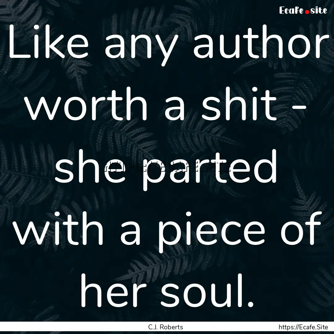 Like any author worth a shit - she parted.... : Quote by C.J. Roberts