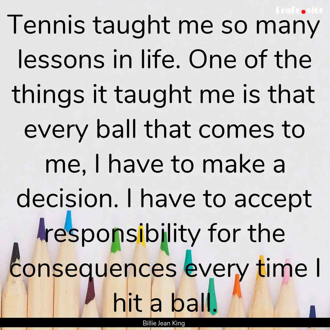 Tennis taught me so many lessons in life..... : Quote by Billie Jean King