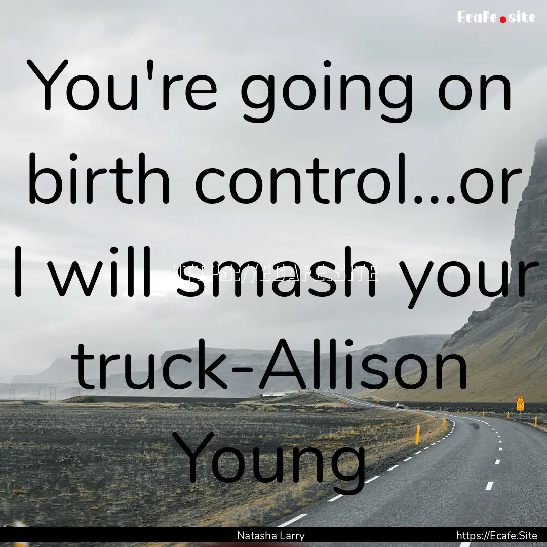 You're going on birth control...or I will.... : Quote by Natasha Larry