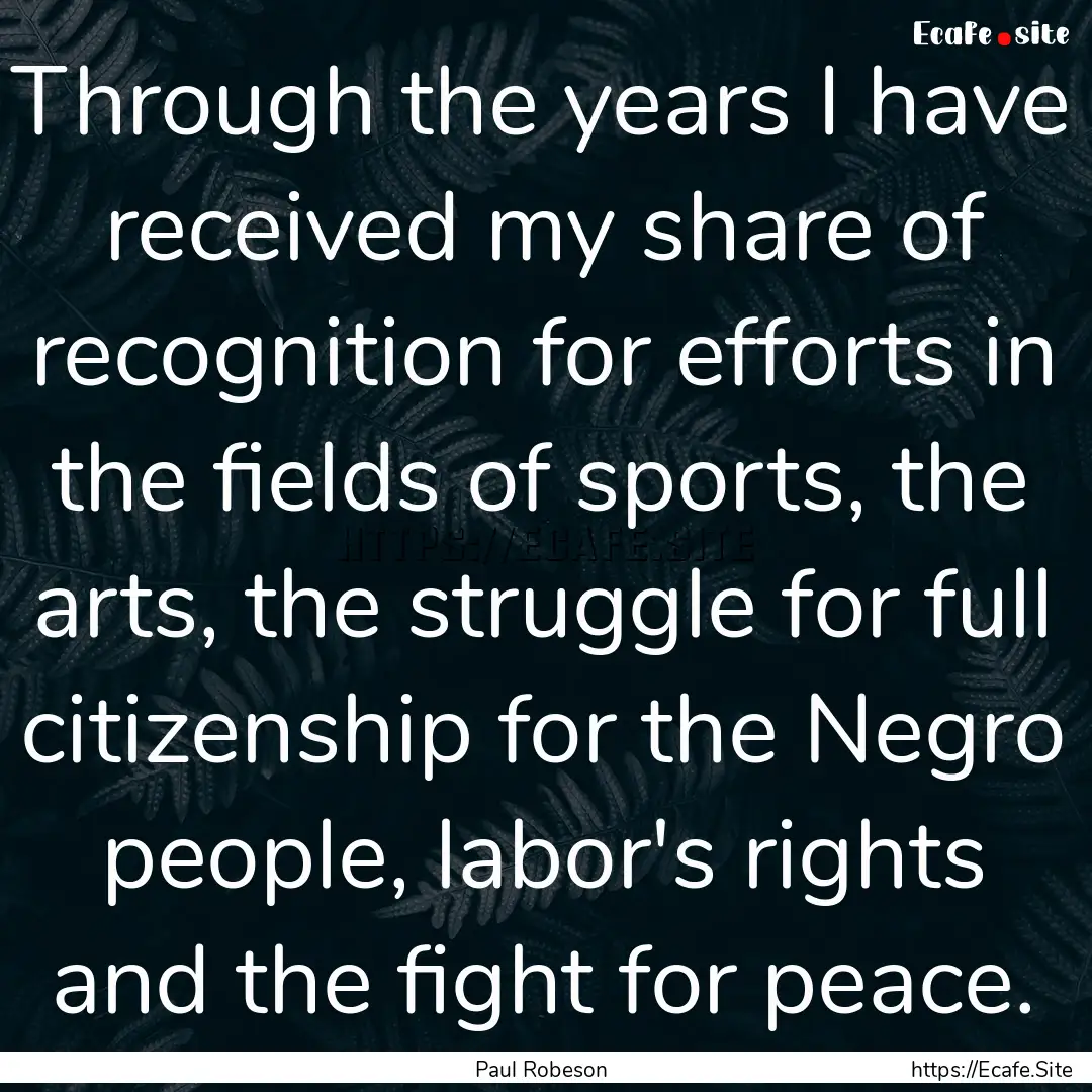 Through the years I have received my share.... : Quote by Paul Robeson