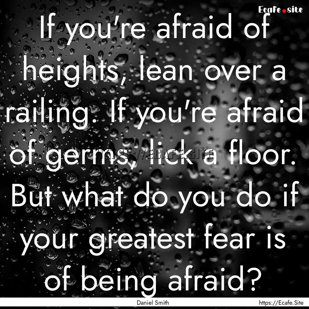 If you're afraid of heights, lean over a.... : Quote by Daniel Smith