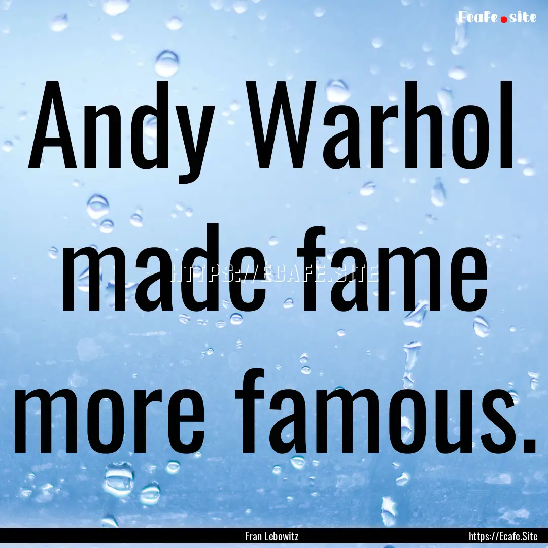 Andy Warhol made fame more famous. : Quote by Fran Lebowitz